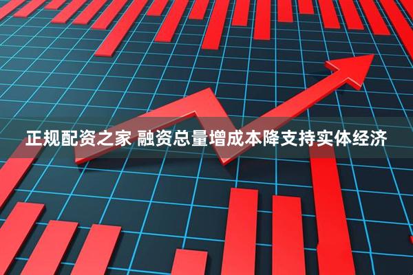 正规配资之家 融资总量增成本降支持实体经济