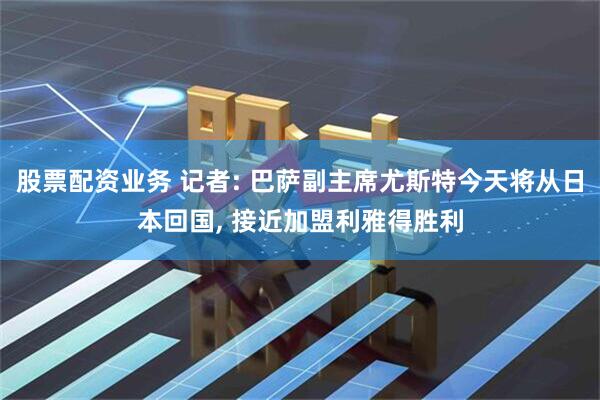 股票配资业务 记者: 巴萨副主席尤斯特今天将从日本回国, 接近加盟利雅得胜利