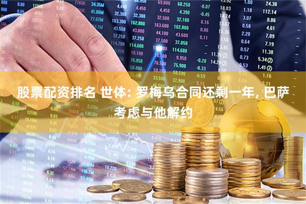 股票配资排名 世体: 罗梅乌合同还剩一年, 巴萨考虑与他解约