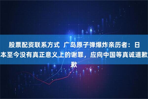 股票配资联系方式  广岛原子弹爆炸亲历者：日本至今没有真正意义上的谢罪，应向中国等真诚道歉