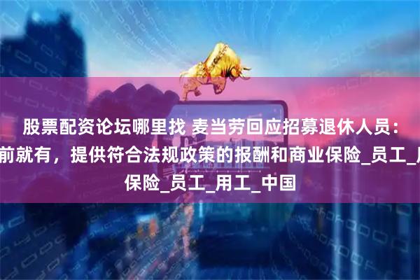 股票配资论坛哪里找 麦当劳回应招募退休人员：该做法此前就有，提供符合法规政策的报酬和商业保险_员工_用工_中国