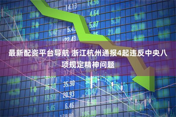 最新配资平台导航 浙江杭州通报4起违反中央八项规定精神问题