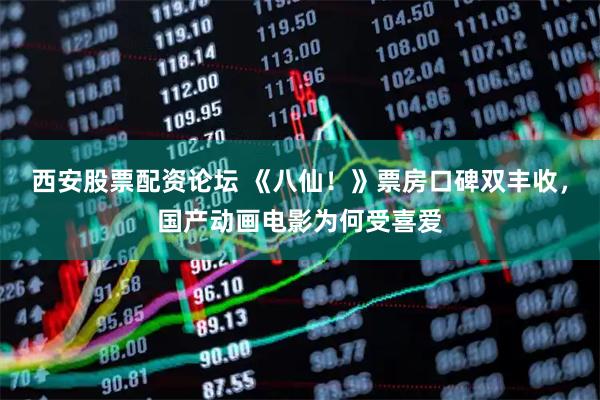 西安股票配资论坛 《八仙！》票房口碑双丰收，国产动画电影为何受喜爱